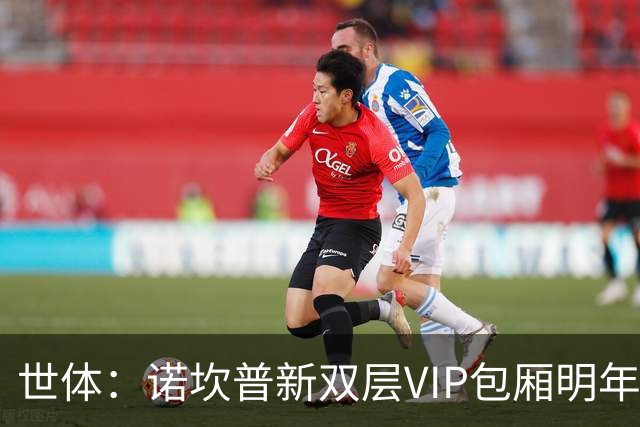 世体：诺坎普新双层VIP包厢明年3月启用，第三层看台下赛季开放