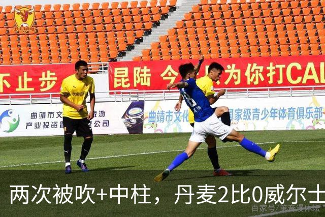 两次被吹+中柱，丹麦2比0威尔士靠乌龙和折射