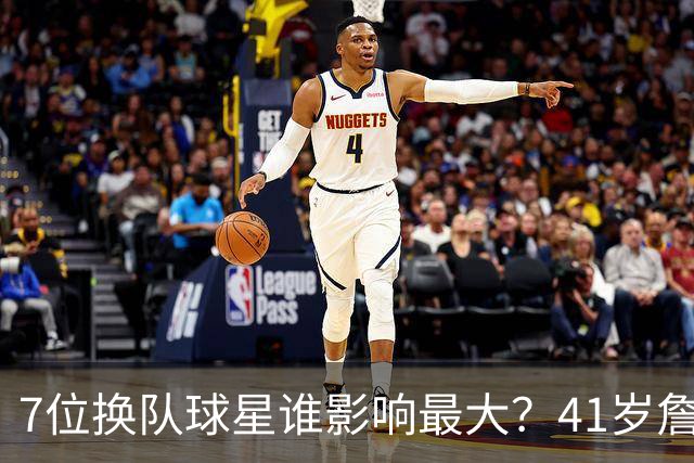 7位换队球星谁影响最大？41岁詹姆斯联手布朗居首